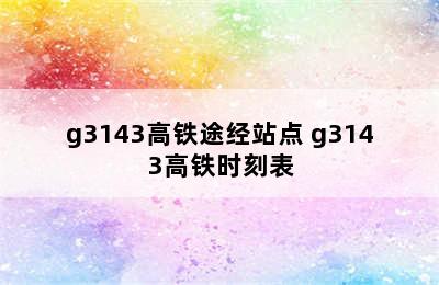 g3143高铁途经站点 g3143高铁时刻表